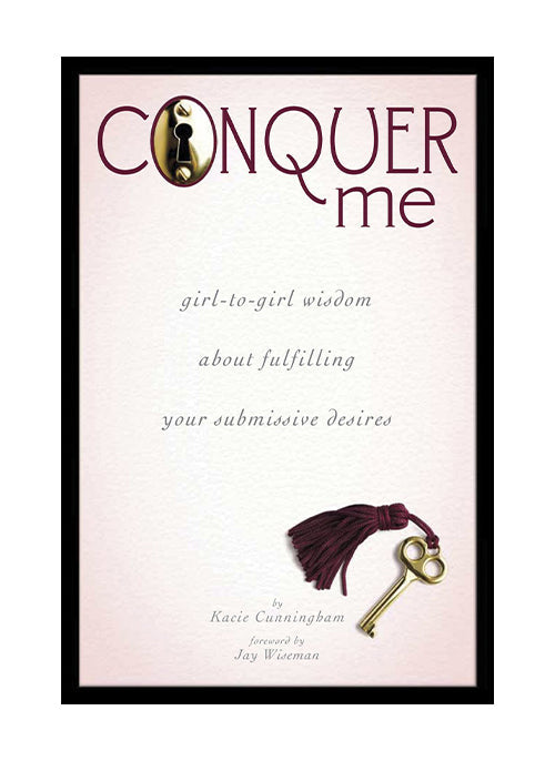 Conquer Me  Girl-to-Girl Wisdom About Fulfilling Your Submissive Desires
